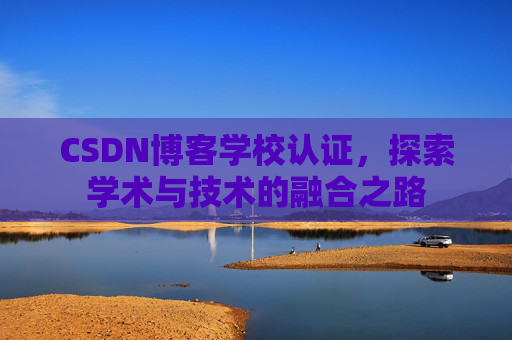 CSDN博客学校认证,探索学术与技术的融合之路